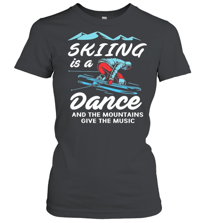 Skiing is a dance and the mountains give the music shirt Classic Women's T-shirt