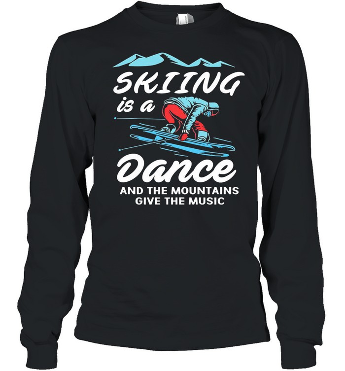 Skiing is a dance and the mountains give the music shirt Long Sleeved T-shirt