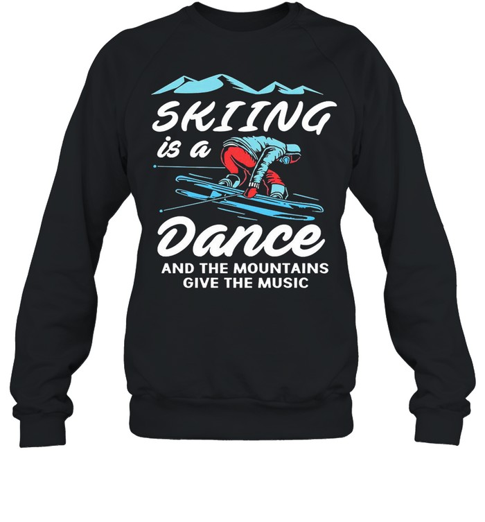 Skiing is a dance and the mountains give the music shirt Unisex Sweatshirt