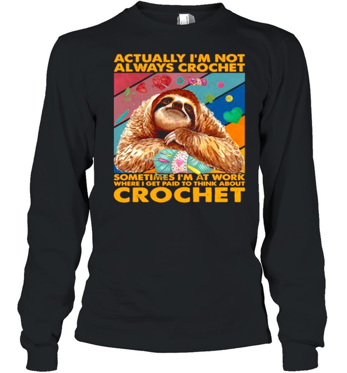Sloth actually I’m not always crochet sometimes I’m at work where I get paid to think about crochet shirt Long Sleeved T-shirt