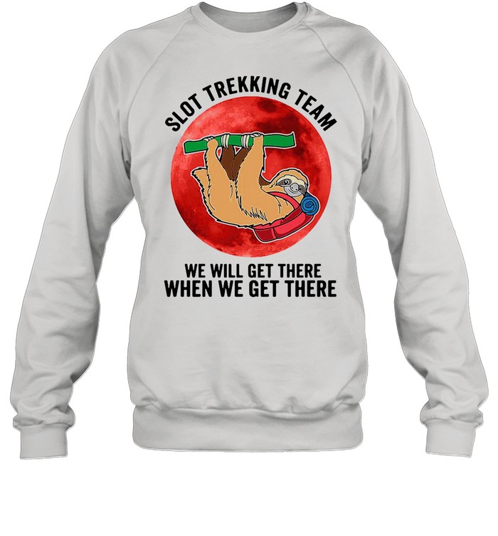 Sloth Trekking Team We Will Get There When We Get There  Unisex Sweatshirt