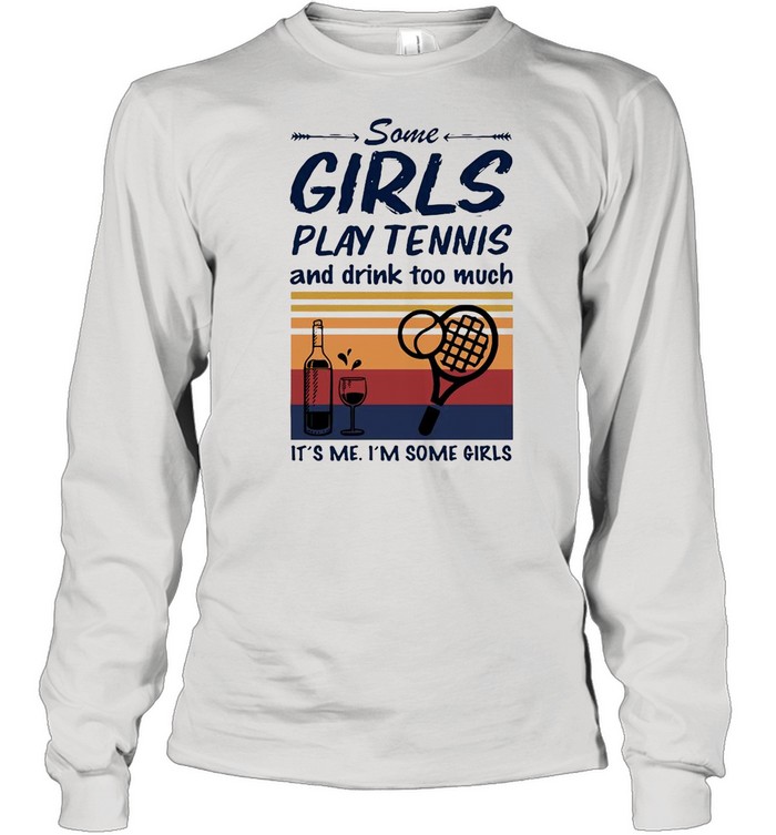 Some Girls Play Tennis And Drink Too Much It’s Me I’m Some Girls Vintage  Long Sleeved T-shirt