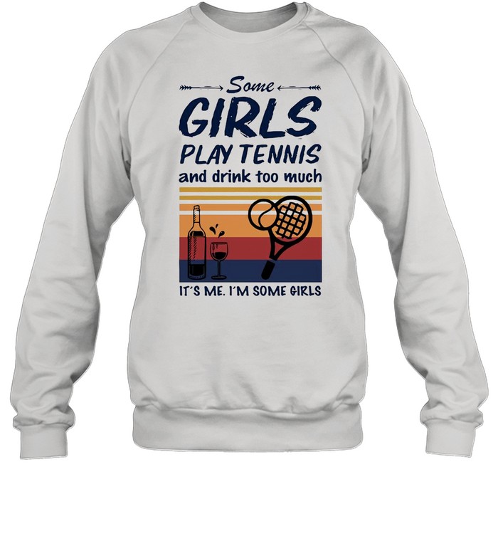 Some Girls Play Tennis And Drink Too Much It’s Me I’m Some Girls Vintage  Unisex Sweatshirt