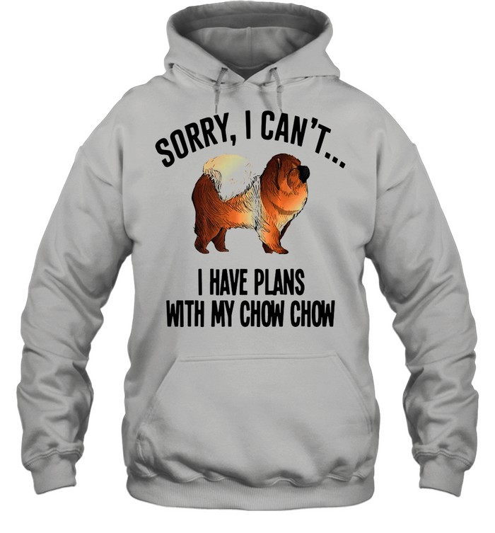 Sorry I Can’t I Have Plans with My Chow Chow Dog T-shirt Unisex Hoodie