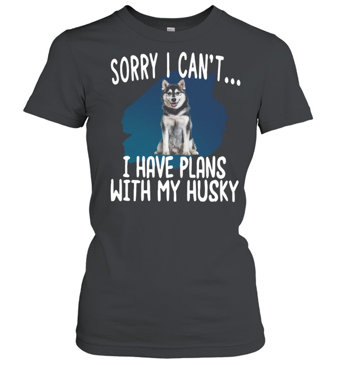 Sorry I Cant I Have Plans With My Husky Hot shirt Classic Women's T-shirt