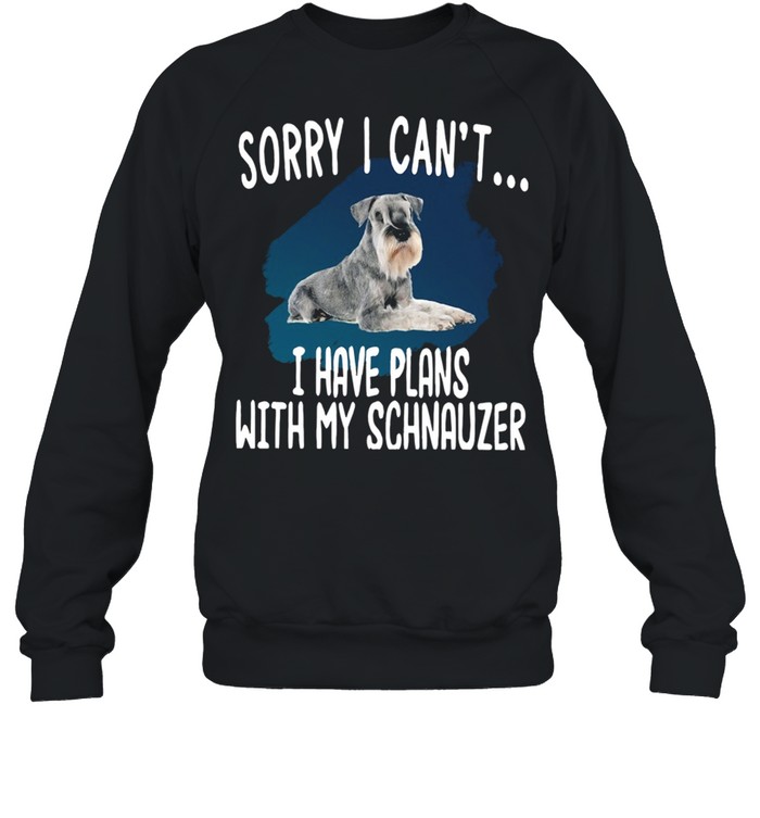 Sorry I Can’t I Have Plans With My Schnauzer Hot shirt Unisex Sweatshirt