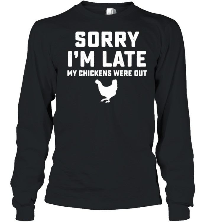 Sorry Im late my chickens were out shirt Long Sleeved T-shirt
