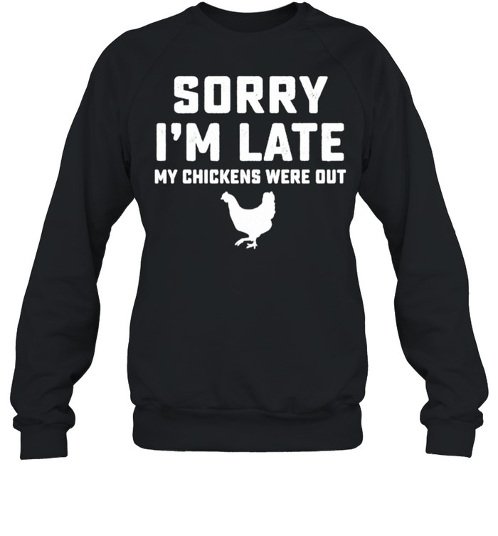 Sorry Im late my chickens were out shirt Unisex Sweatshirt
