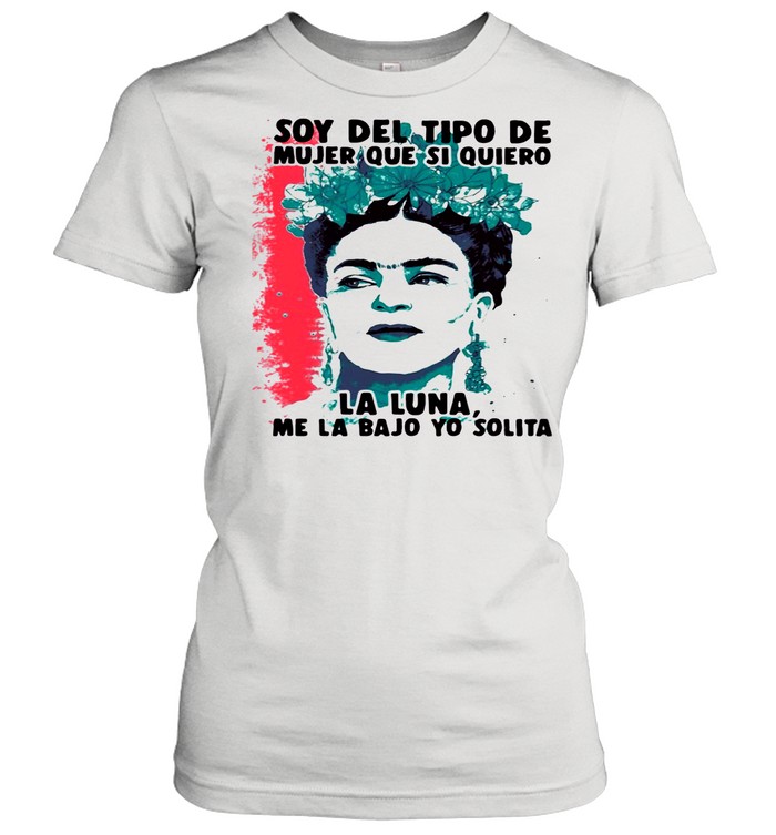 Soy Del Tipo De Mujer Que Si Quiero La Luna Me La Bajo Yo Solita  Classic Women's T-shirt