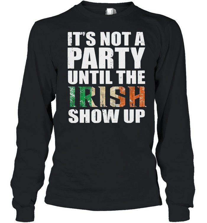 St patricks day its not a party until the irish show up shirt Long Sleeved T-shirt