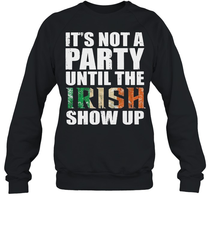St patricks day its not a party until the irish show up shirt Unisex Sweatshirt