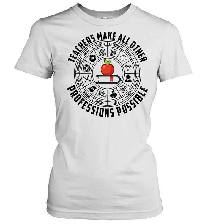 Teachers Make All Other Professions Possible  Classic Women's T-shirt