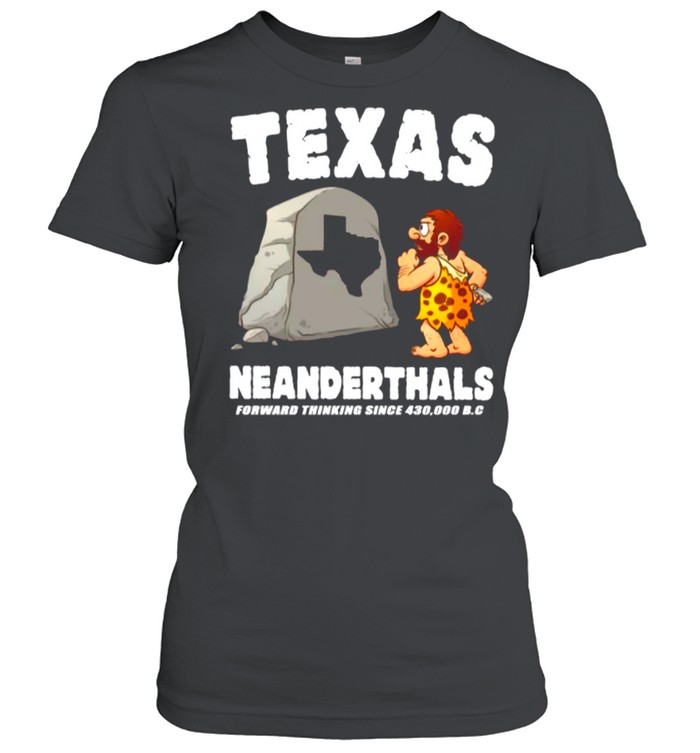 Texas Neanderthals Forward Thinking Since 430 000 Bc shirt Classic Women's T-shirt