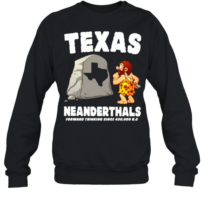 Texas Neanderthals Forward Thinking Since 430 000 Bc shirt Unisex Sweatshirt