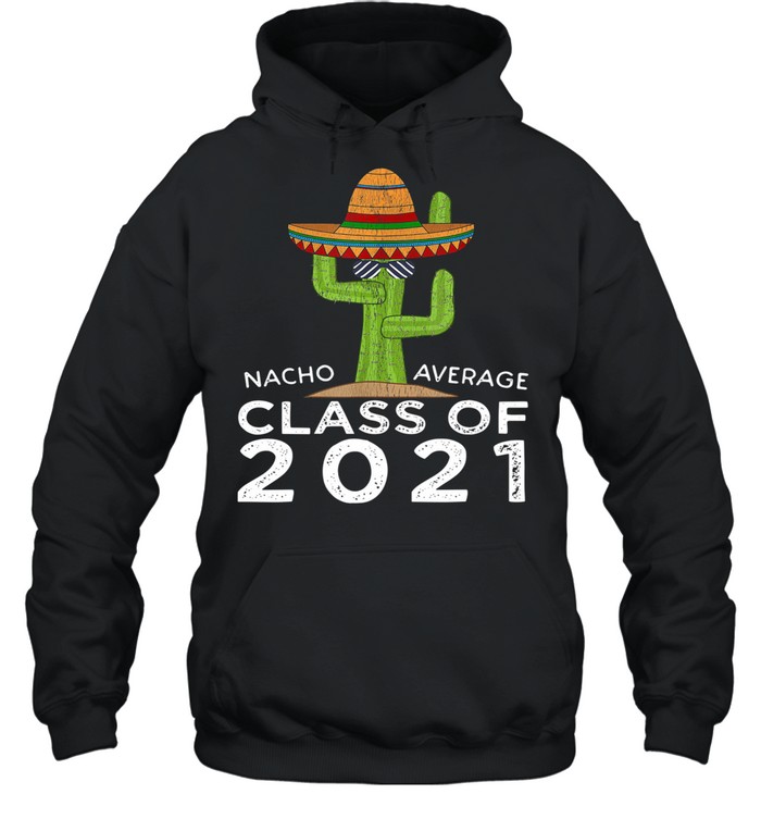 The Cactus Nacho Average Class Of 2021 shirt Unisex Hoodie