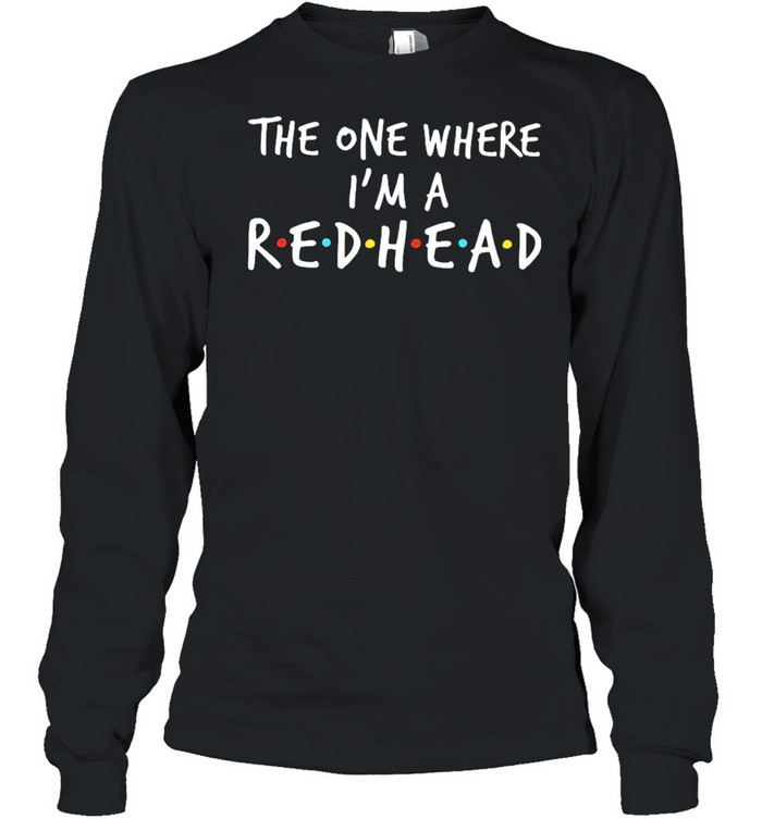 The one where Im a redhead shirt Long Sleeved T-shirt