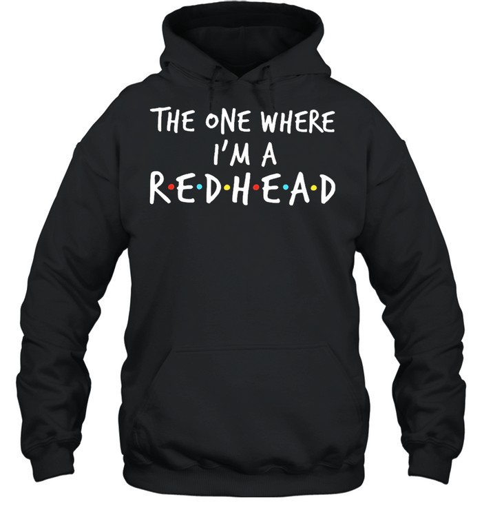 The one where Im a redhead shirt Unisex Hoodie