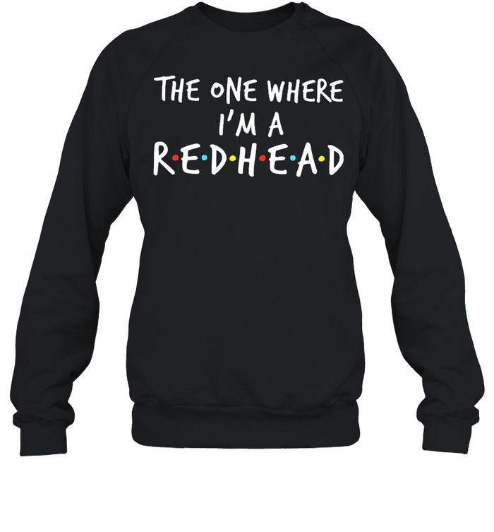 The one where Im a redhead shirt Unisex Sweatshirt