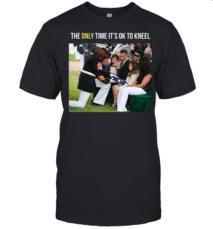 The Only Time It’s Ok To Kneel T-shirt