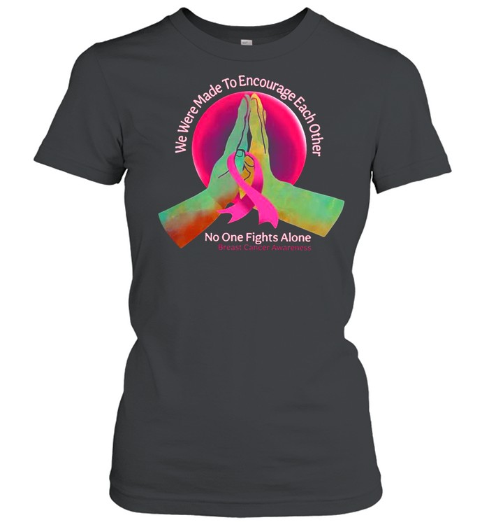 We Were Made To Encourage Each Other No One Fights Alone Breast Cancer Awareness shirt Classic Women's T-shirt