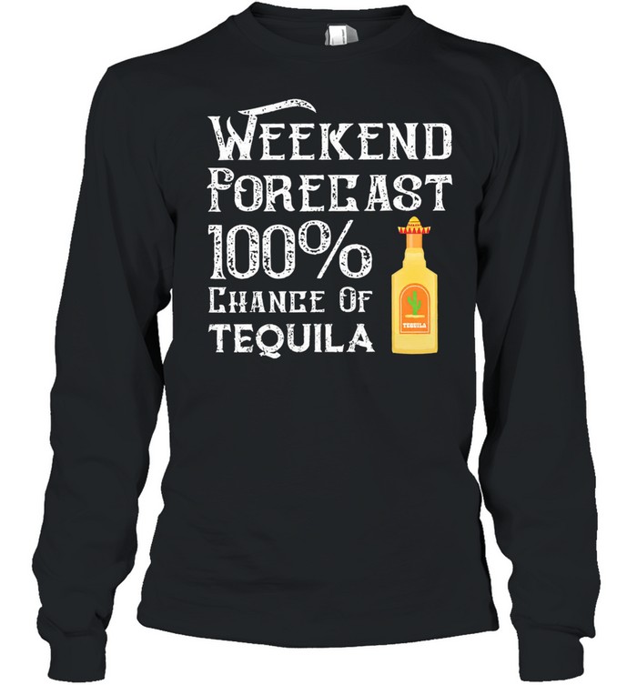 Weekend Forecast 100 chance of tequila shirt Long Sleeved T-shirt