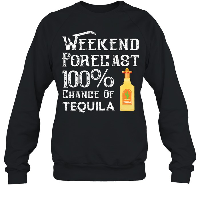 Weekend Forecast 100 chance of tequila shirt Unisex Sweatshirt