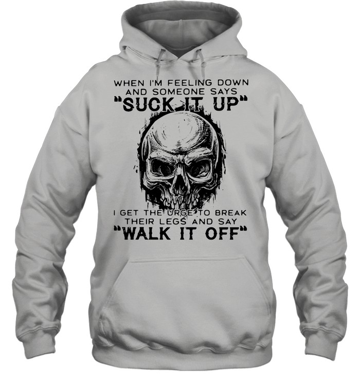 When I'm Feeling Down And Someone Says Suck It Up I Get The Urge To Break Their Legs And Say Walk It Off Skull  Unisex Hoodie
