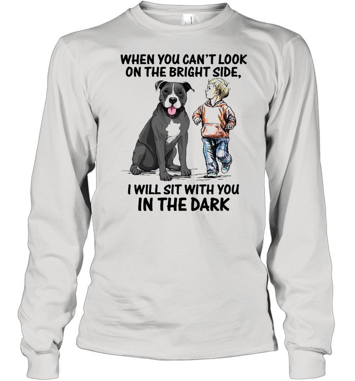 When You Can’t Look On The Bright Side I Will Sit With You In The Dark shirt Long Sleeved T-shirt