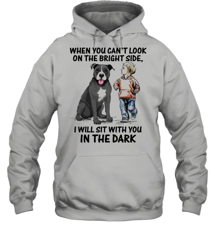 When You Can’t Look On The Bright Side I Will Sit With You In The Dark shirt Unisex Hoodie