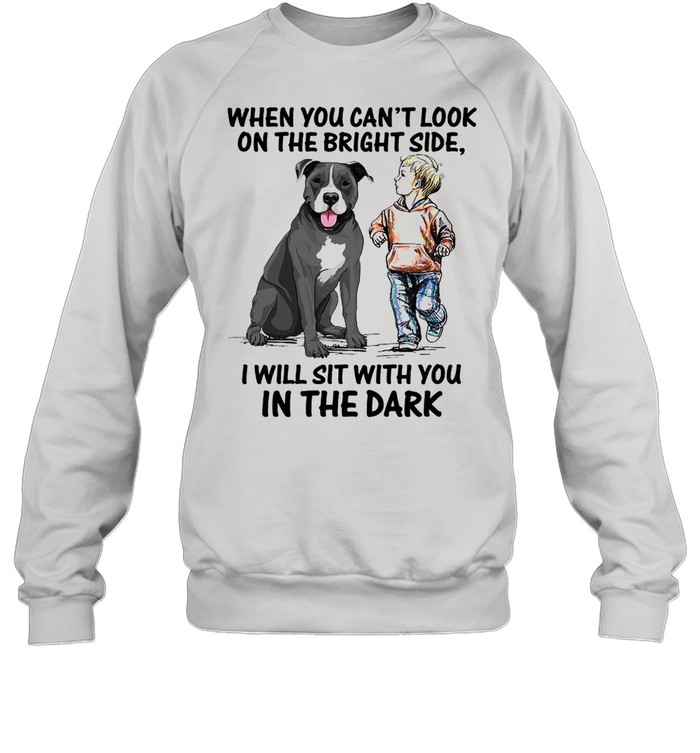 When You Can’t Look On The Bright Side I Will Sit With You In The Dark shirt Unisex Sweatshirt