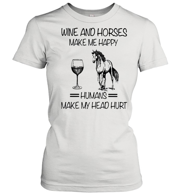 Wine And Horses Make Me Happy Humans Make My Head Hurt  Classic Women's T-shirt
