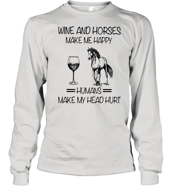 Wine And Horses Make Me Happy Humans Make My Head Hurt  Long Sleeved T-shirt