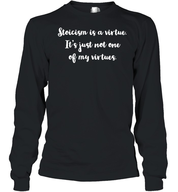 Womens Stoicism is a virtue It’s just not one of my virtues shirt Long Sleeved T-shirt