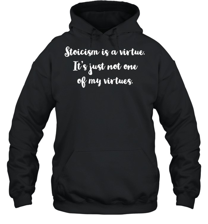 Womens Stoicism is a virtue It’s just not one of my virtues shirt Unisex Hoodie