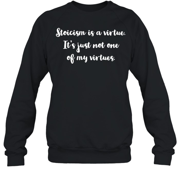 Womens Stoicism is a virtue It’s just not one of my virtues shirt Unisex Sweatshirt