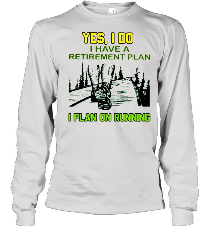 Yes I Do Have A Retirement Plan I Plan On Running  Long Sleeved T-shirt