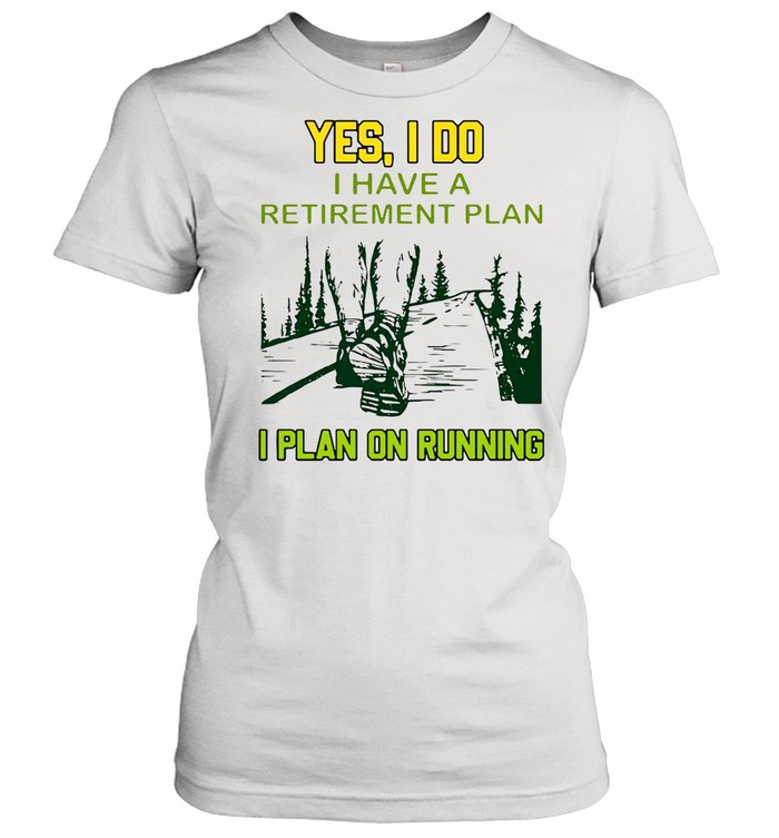 Yes I Do I Have A Retirement Plan I Plan On Running  Classic Women's T-shirt