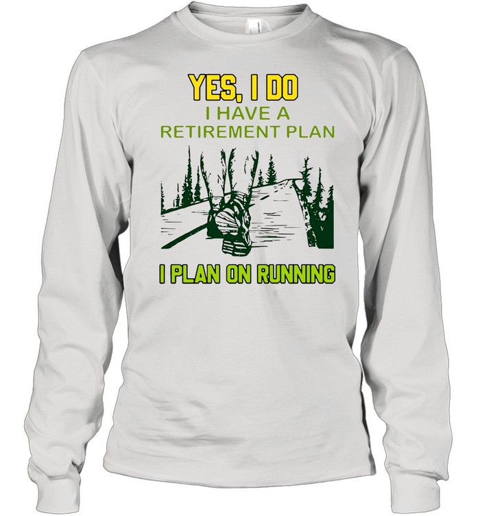 Yes I Do I Have A Retirement Plan I Plan On Running  Long Sleeved T-shirt