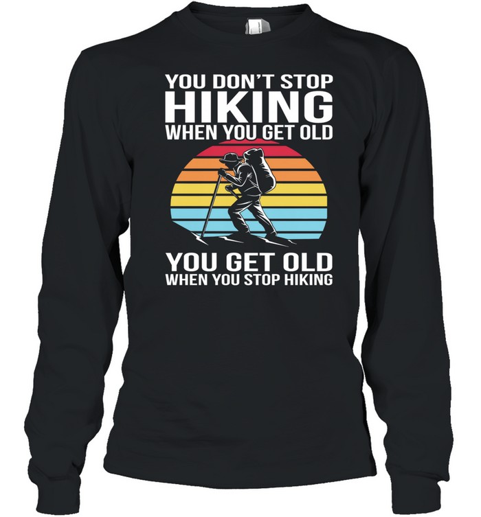 You Dont Stop Hiking When You Get Old You Get Old When You Stop Hiking Vintage Retro shirt Long Sleeved T-shirt