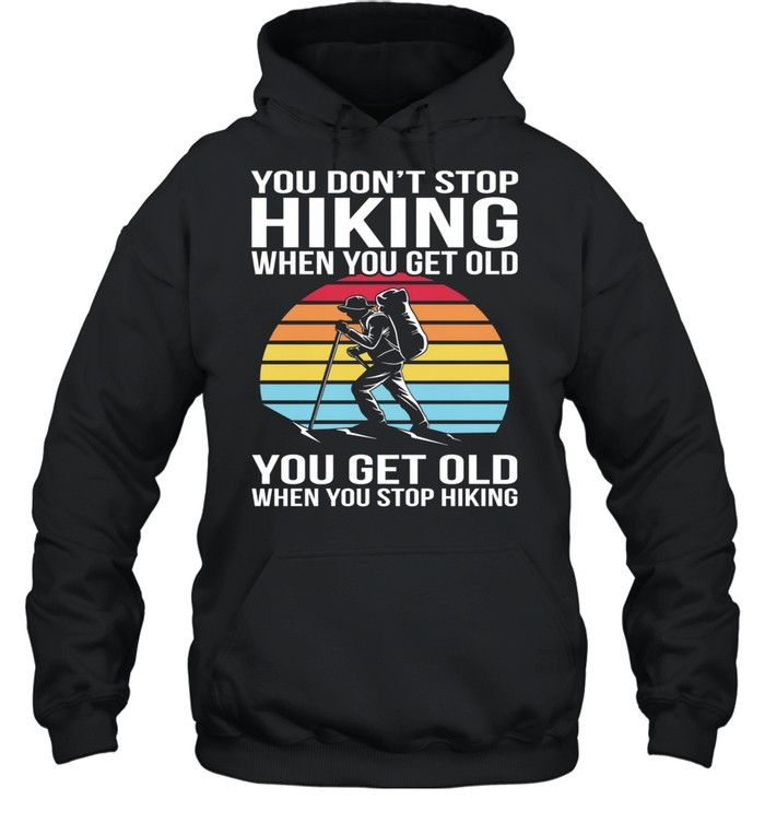 You Dont Stop Hiking When You Get Old You Get Old When You Stop Hiking Vintage Retro shirt Unisex Hoodie