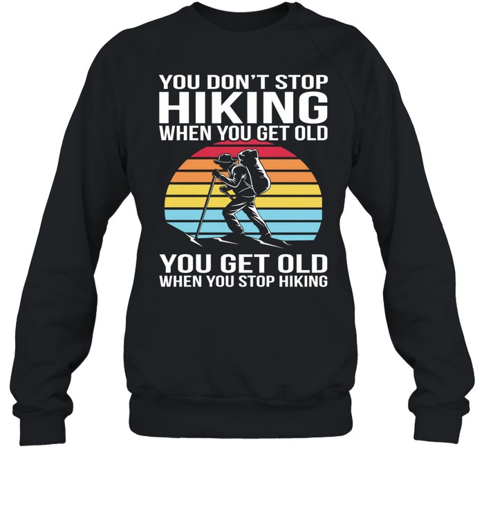 You Dont Stop Hiking When You Get Old You Get Old When You Stop Hiking Vintage Retro shirt Unisex Sweatshirt
