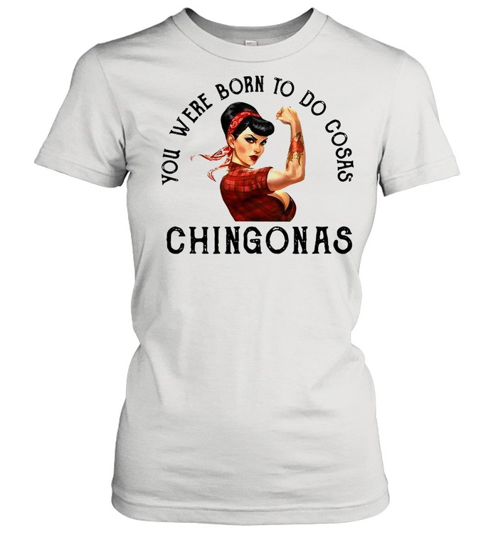 You Were Born To Do Cosas Chingonas  Classic Women's T-shirt