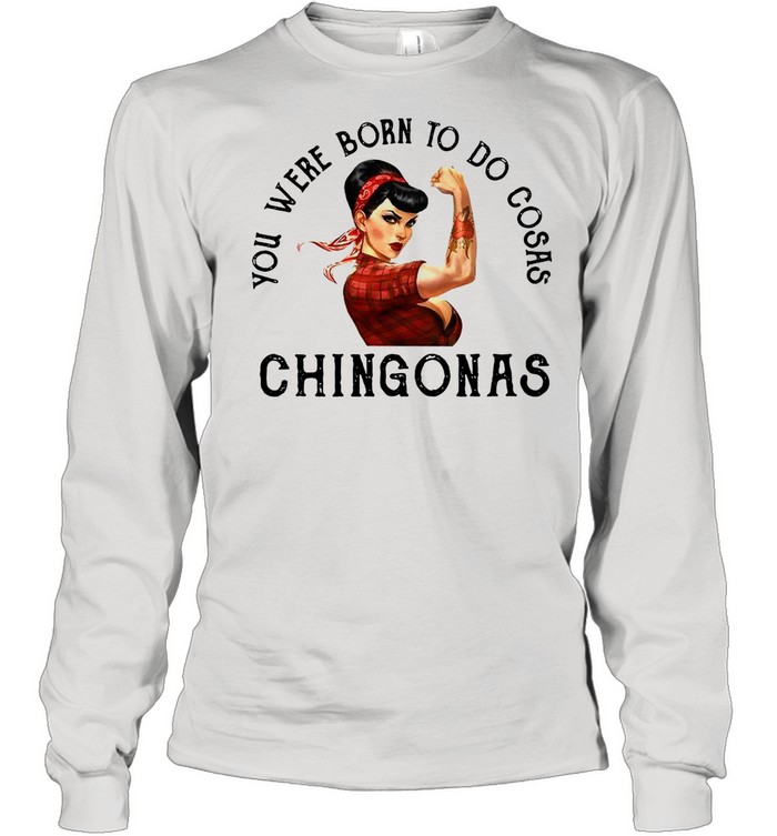 You Were Born To Do Cosas Chingonas  Long Sleeved T-shirt