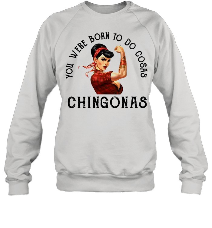 You Were Born To Do Cosas Chingonas  Unisex Sweatshirt