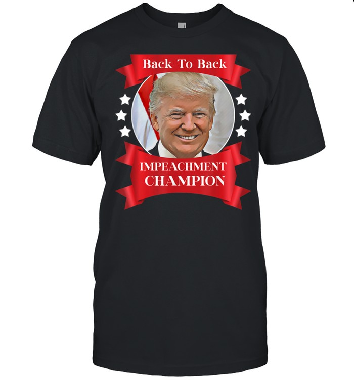 Donald Trump Back To Back Impeachment Champion Champ shirt