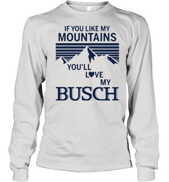 If You Like My Mountains You’ll Love My Busch  Long Sleeved T-shirt