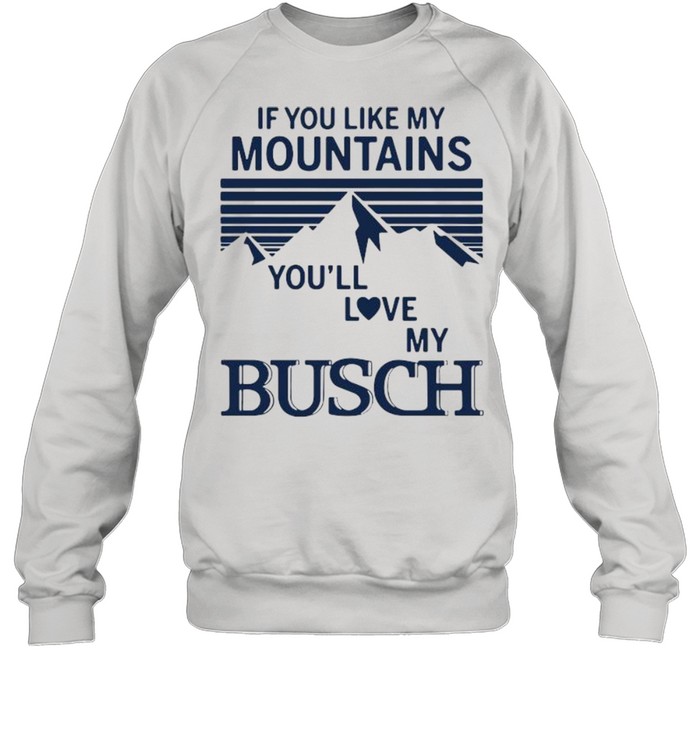 If You Like My Mountains You’ll Love My Busch  Unisex Sweatshirt