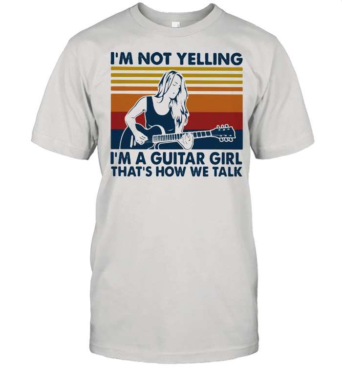 I’m Not Yelling I’m A Guitar Girl That’s How We Talk Vintage Shirt