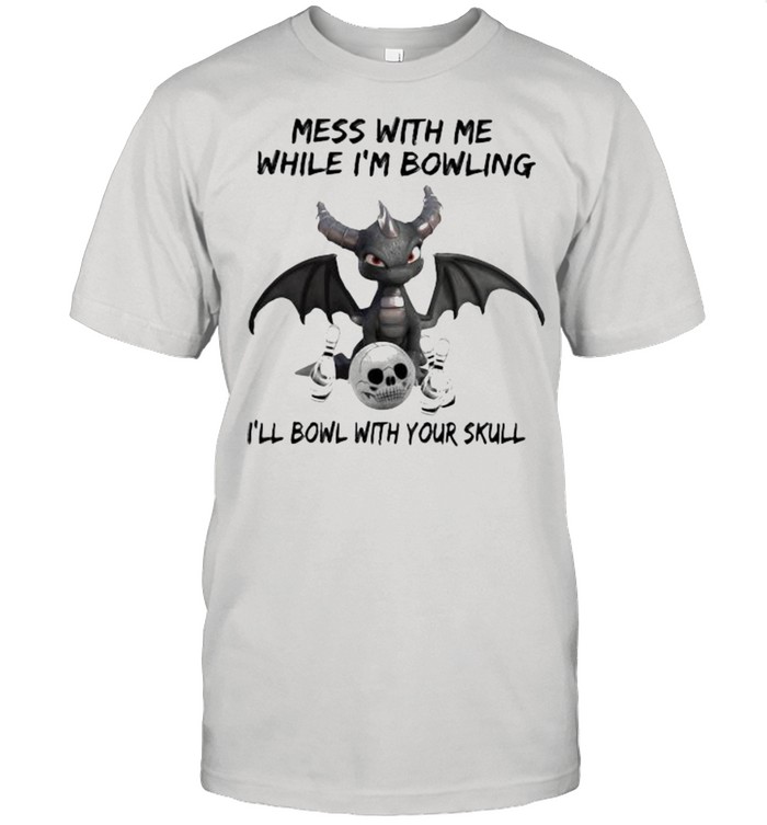 Mess With Me While I’m Bowling With Your Skull Toothless Shirt