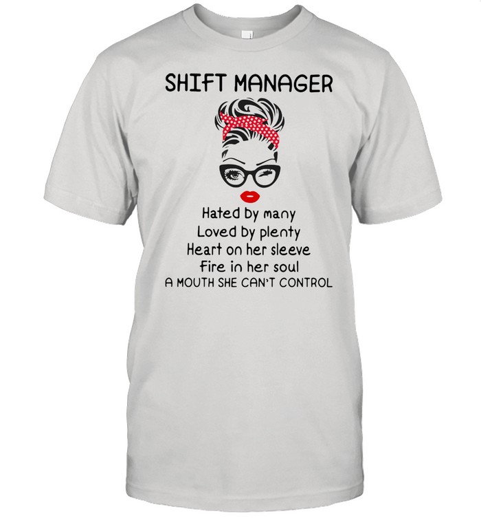 Shift Manager Hated By Many Loved By Plenty Heart On Her Sleeve Fire In Her Soul Mouth She Can’t Control shirt